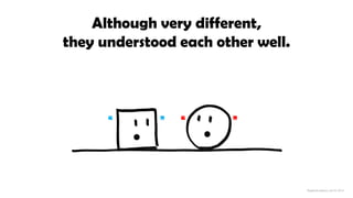 Although very different,
they understood each other well.
“ ” “ ”
 