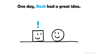 One day, Rock had a great idea.
!
 