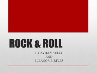 ROCK & ROLL
BY AYDAN KELLY
AND
ELEANOR BIRTLES
 