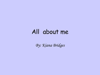 All  about me By: Kiana Bridges 