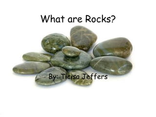 What are Rocks? By: Ticisa Jeffers 