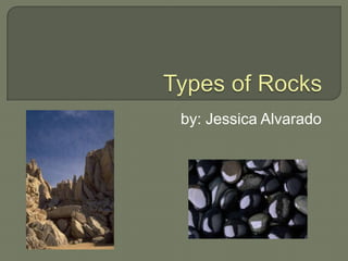Types of Rocks by: Jessica Alvarado 