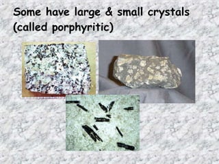 Some have large & small crystals
(called porphyritic)
 