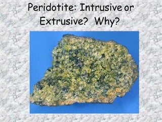 Peridotite: Intrusive or
Extrusive? Why?
 