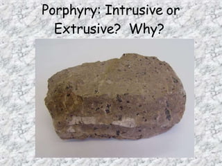 Porphyry: Intrusive or
Extrusive? Why?
 