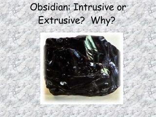 Obsidian: Intrusive or
Extrusive? Why?
 