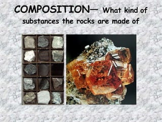 COMPOSITION— What kind of
substances the rocks are made of
 