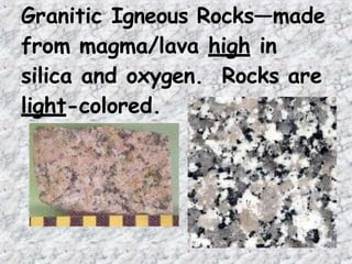 Granitic Igneous Rocks—made
from magma/lava high in
silica and oxygen. Rocks are
light-colored.
 