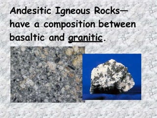 Andesitic Igneous Rocks—
have a composition between
basaltic and granitic.
 