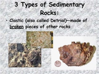 3 Types of Sedimentary
Rocks:
• Clastic (also called Detrial)—made of
broken pieces of other rocks
 