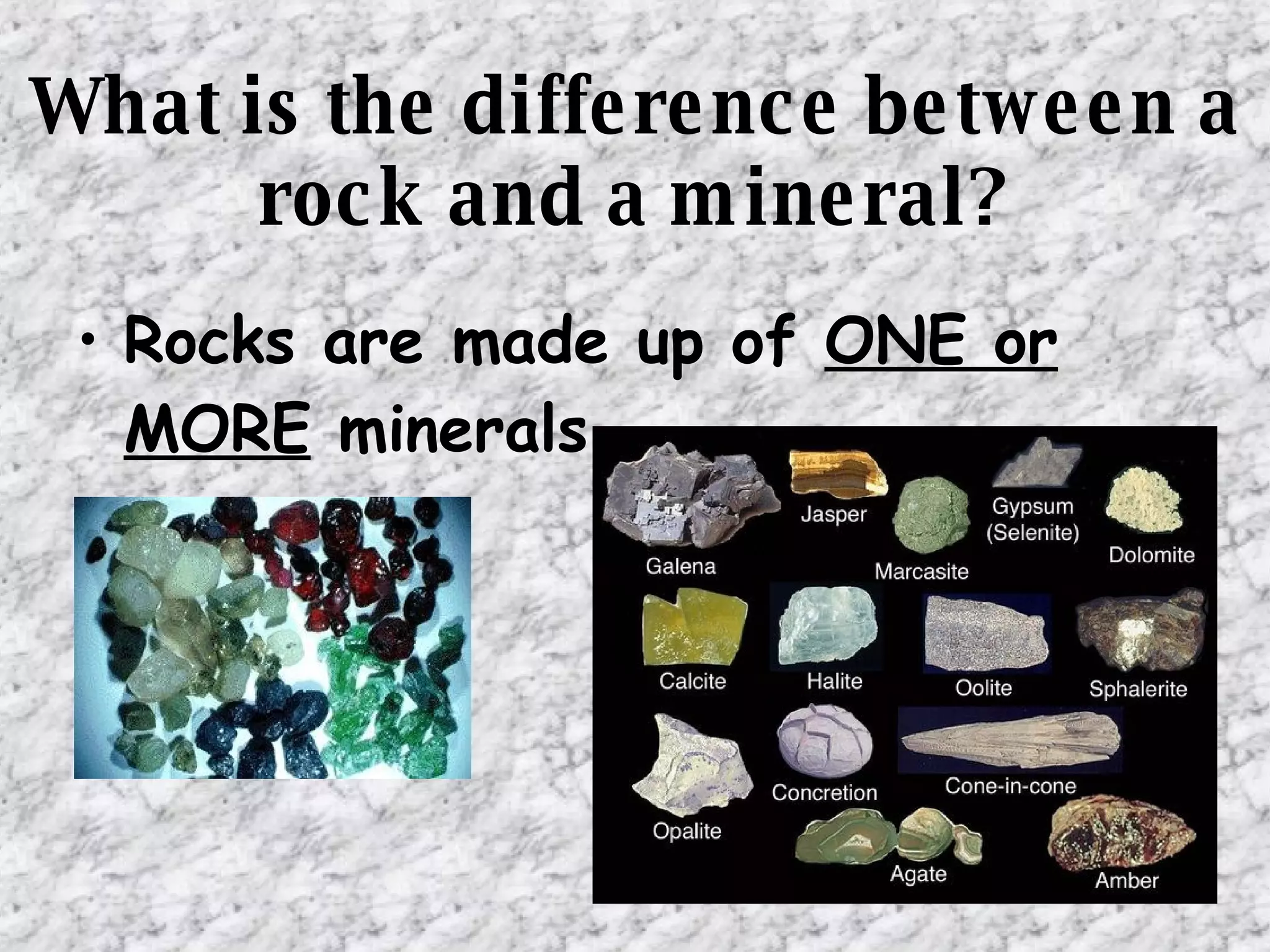 What is the difference between a rock and a mineral? Rocks are made up of  ONE or MORE  minerals. 