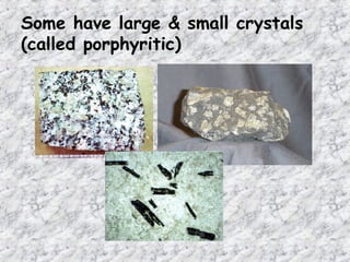 Some have large & small crystals
(called porphyritic)
 