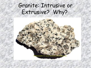 Granite: Intrusive or
Extrusive? Why?
 