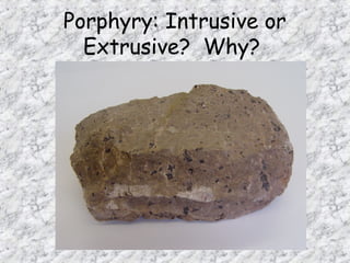 Porphyry: Intrusive or
Extrusive? Why?
 