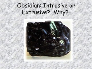 Obsidian: Intrusive or
Extrusive? Why?
 