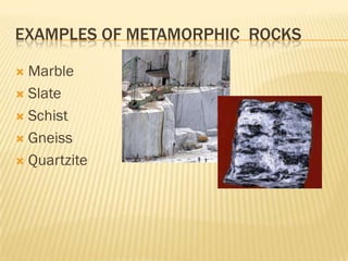 EXAMPLES OF METAMORPHIC ROCKS

 Marble
 Slate

 Schist

 Gneiss

 Quartzite
 