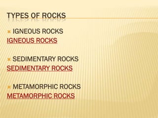 TYPES OF ROCKS
 IGNEOUS ROCKS
IGNEOUS ROCKS

SEDIMENTARY ROCKS
SEDIMENTARY ROCKS

METAMORPHIC ROCKS
METAMORPHIC ROCKS
 