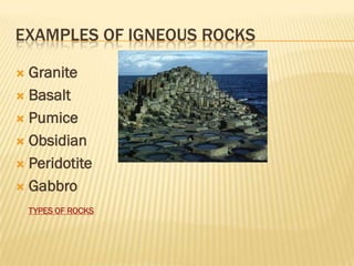 EXAMPLES OF IGNEOUS ROCKS

 Granite
 Basalt

 Pumice

 Obsidian

 Peridotite

 Gabbro

    TYPES OF ROCKS
 