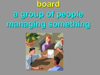 board
a group of people
managing something