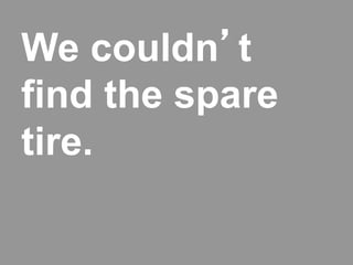 We couldn’t
find the spare
tire.