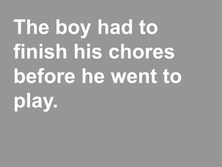 The boy had to
finish his chores
before he went to
play.