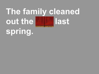 The family cleaned
out the attic last
spring.