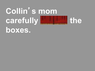 Collin’s mom
carefully labeled the
boxes.