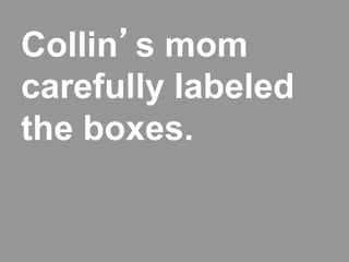 Collin’s mom
carefully labeled
the boxes.