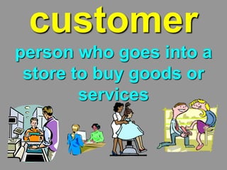 customer
person who goes into a
store to buy goods or
services