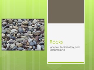 Rocks
Igneous, Sedimentary and
Metamorphic
 