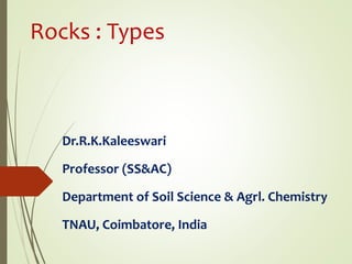Rocks : Types
Dr.R.K.Kaleeswari
Professor (SS&AC)
Department of Soil Science & Agrl. Chemistry
TNAU, Coimbatore, India
 