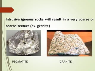 Intrusive igneous rocks will result in a very coarse or
coarse texture (ex. granite)
PEGMATITE GRANITE
 