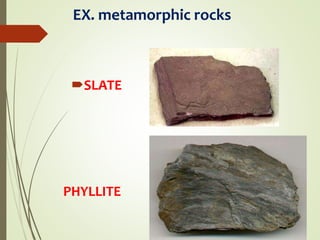 EX. metamorphic rocks
SLATE
PHYLLITE
 