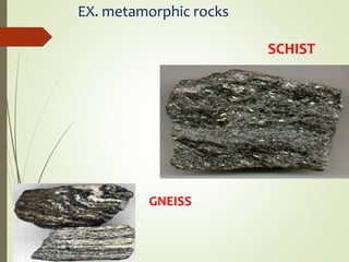 EX. metamorphic rocks
SCHIST
GNEISS
 