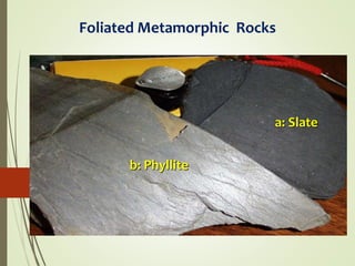 a: Slate
b: Phyllite
Foliated Metamorphic Rocks
 