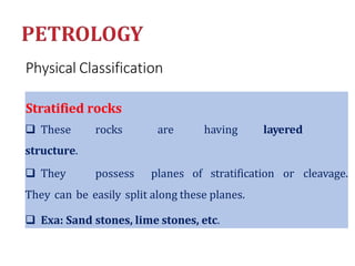 Physical Classification
Stratified rocks
 These
structure.
rocks are having layered
 They possess planes of stratification or cleavage.
They can be easily split along these planes.
 Exa: Sand stones, lime stones, etc.
 
