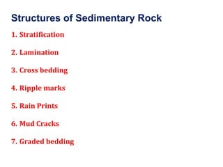 Structures of Sedimentary Rock
1. Stratification
2. Lamination
3. Cross bedding
4. Ripple marks
5. Rain Prints
6. Mud Cracks
7. Graded bedding
 