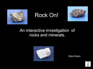 Rock On! An interactive investigation  of rocks and minerals. Ellen Rubin 