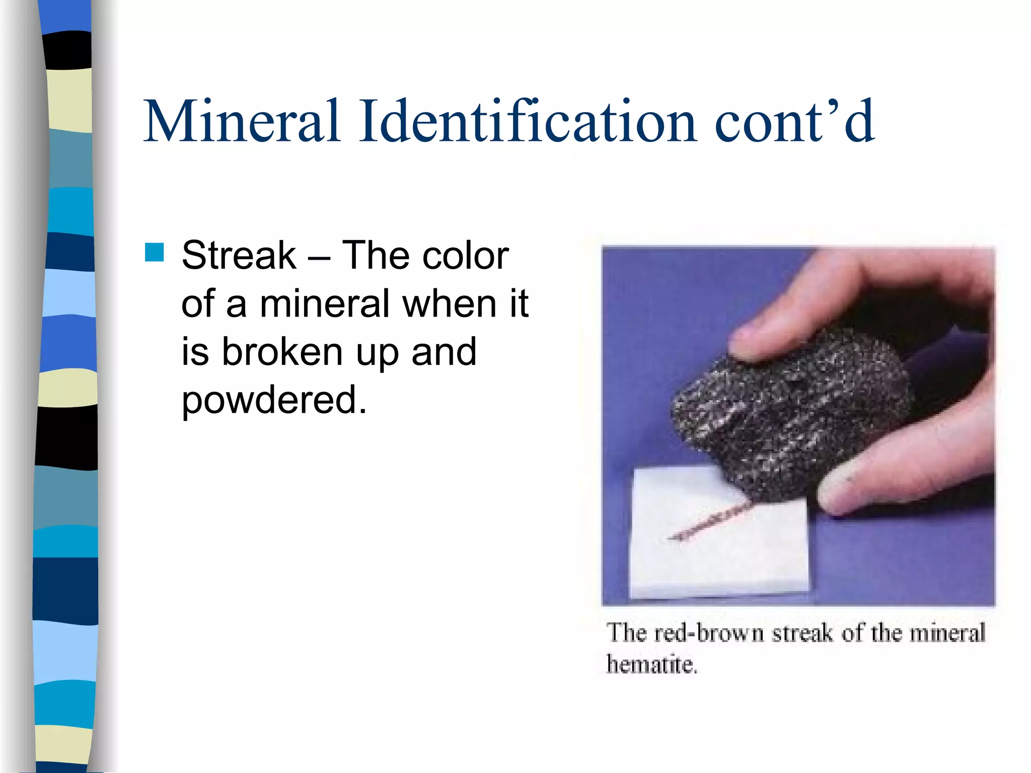 Mineral Identification cont’d Streak – The color of a mineral when it is broken up and powdered. 
