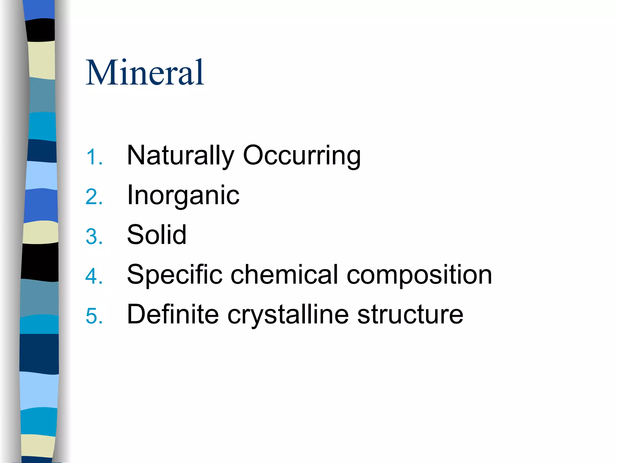 Mineral Naturally Occurring Inorganic Solid Specific chemical composition Definite crystalline structure 