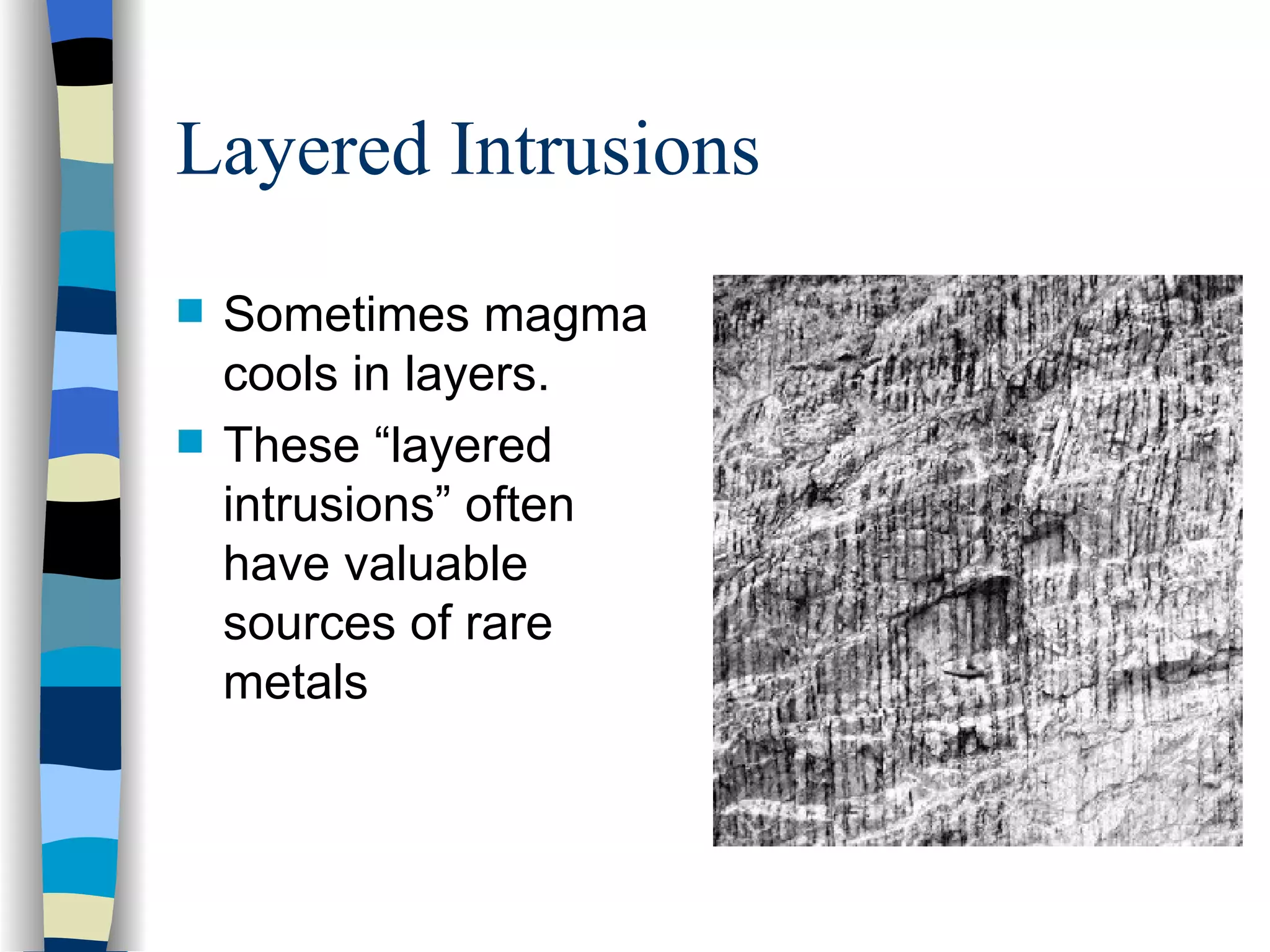 Layered Intrusions Sometimes magma cools in layers. These “layered intrusions” often have valuable sources of rare metals 