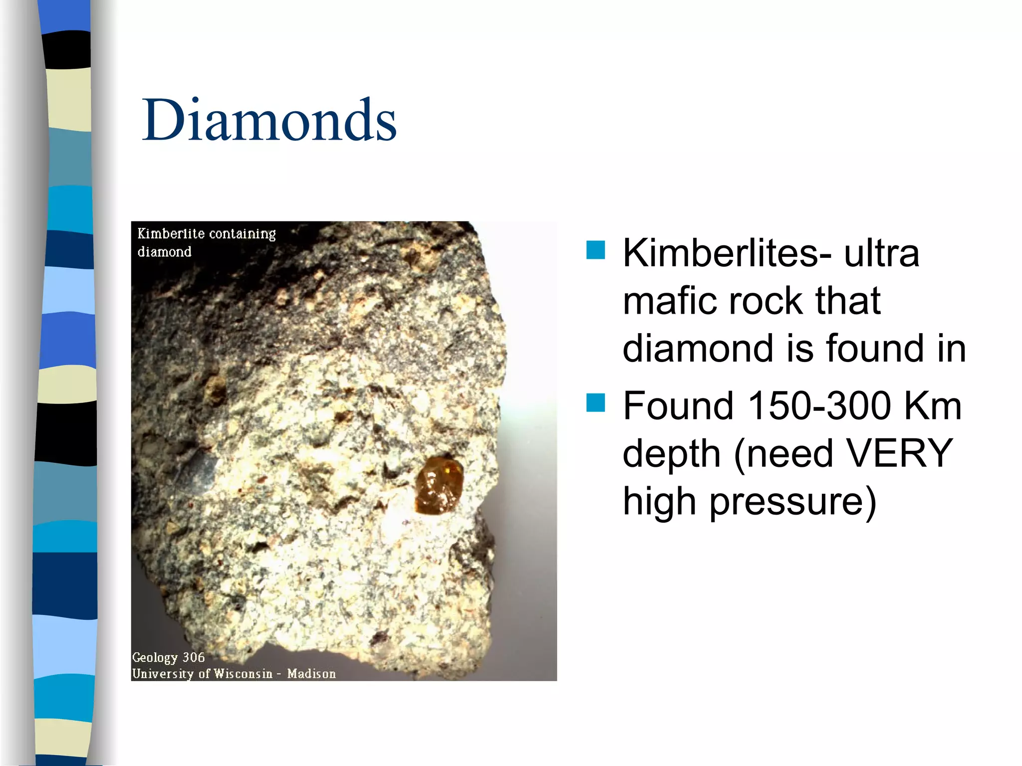 Diamonds Kimberlites- ultra mafic rock that diamond is found in Found 150-300 Km depth (need VERY high pressure) 
