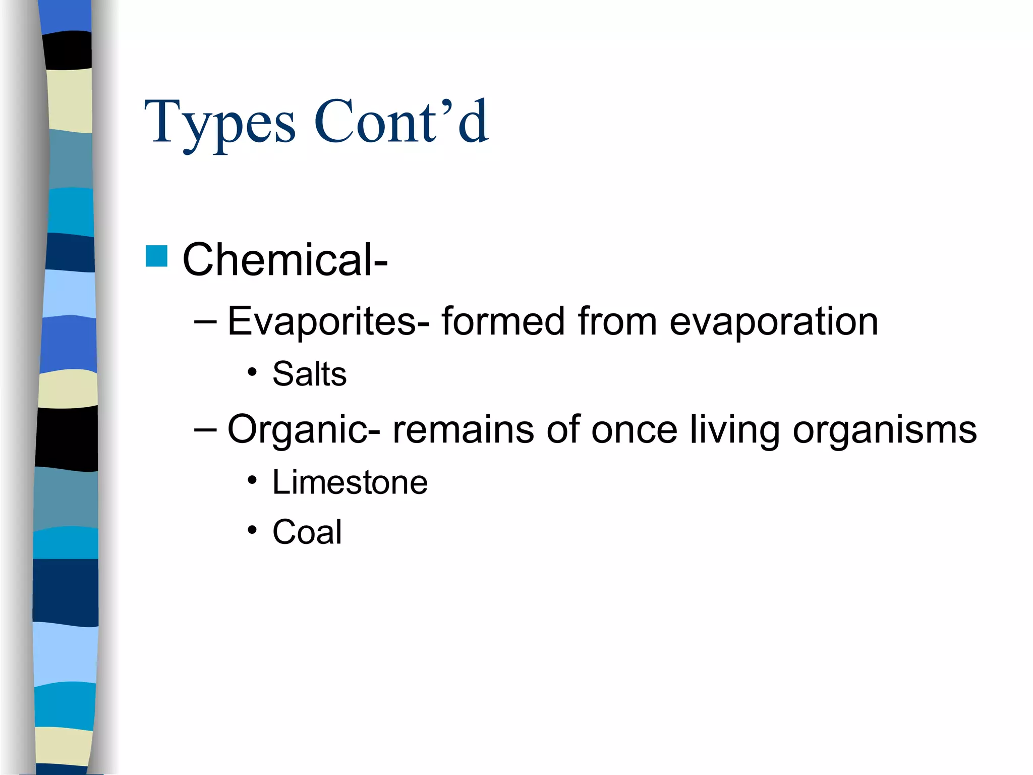 Types Cont’d Chemical- Evaporites- formed from evaporation Salts Organic- remains of once living organisms Limestone Coal 