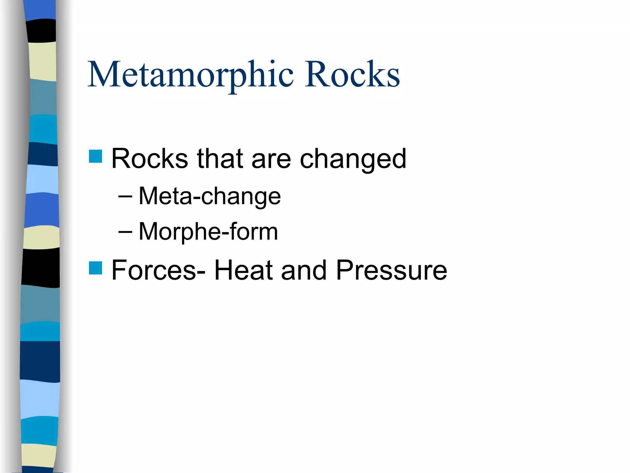 Metamorphic Rocks Rocks that are changed Meta-change Morphe-form Forces- Heat and Pressure 