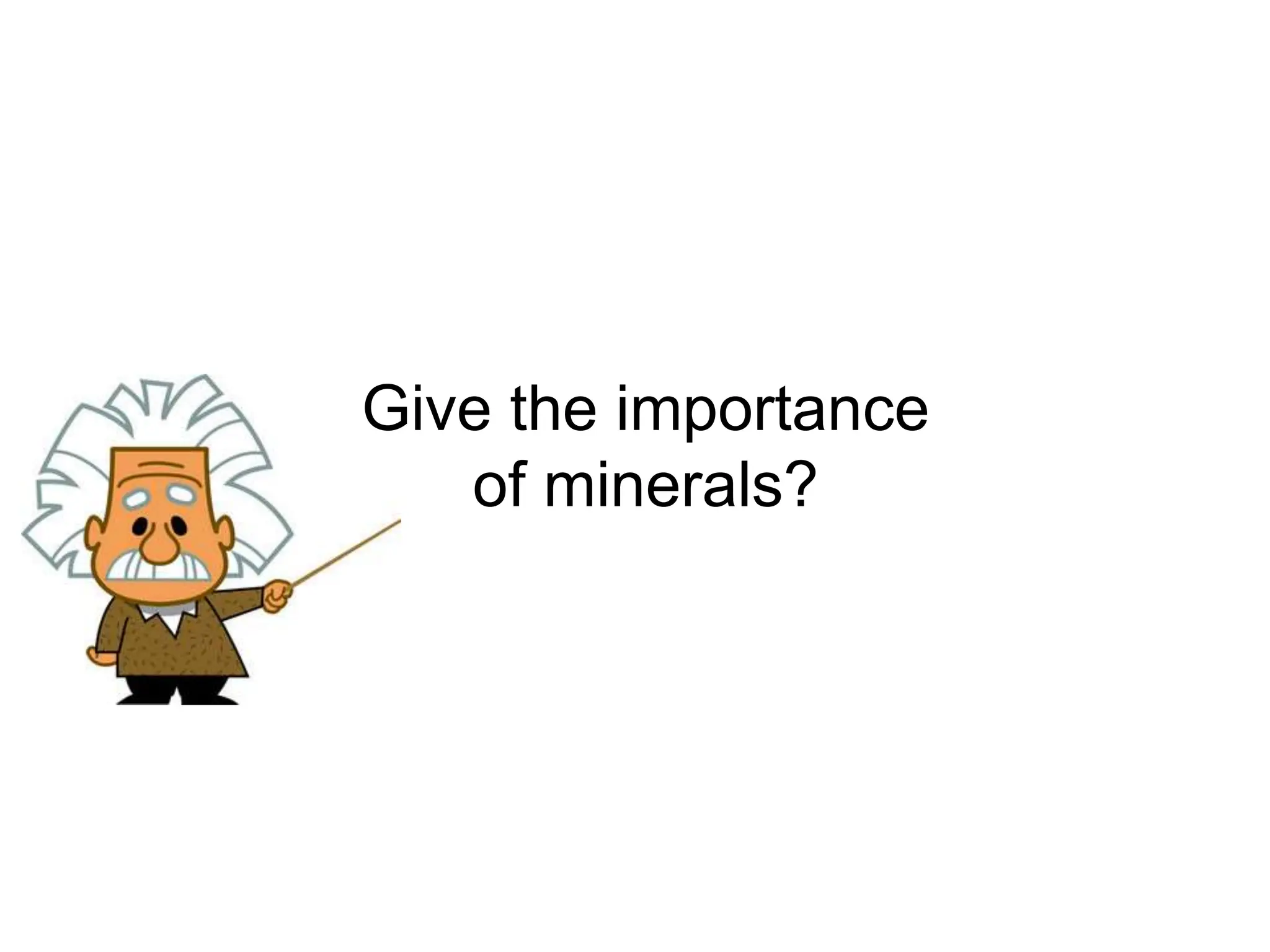 Give the importance
of minerals?
 