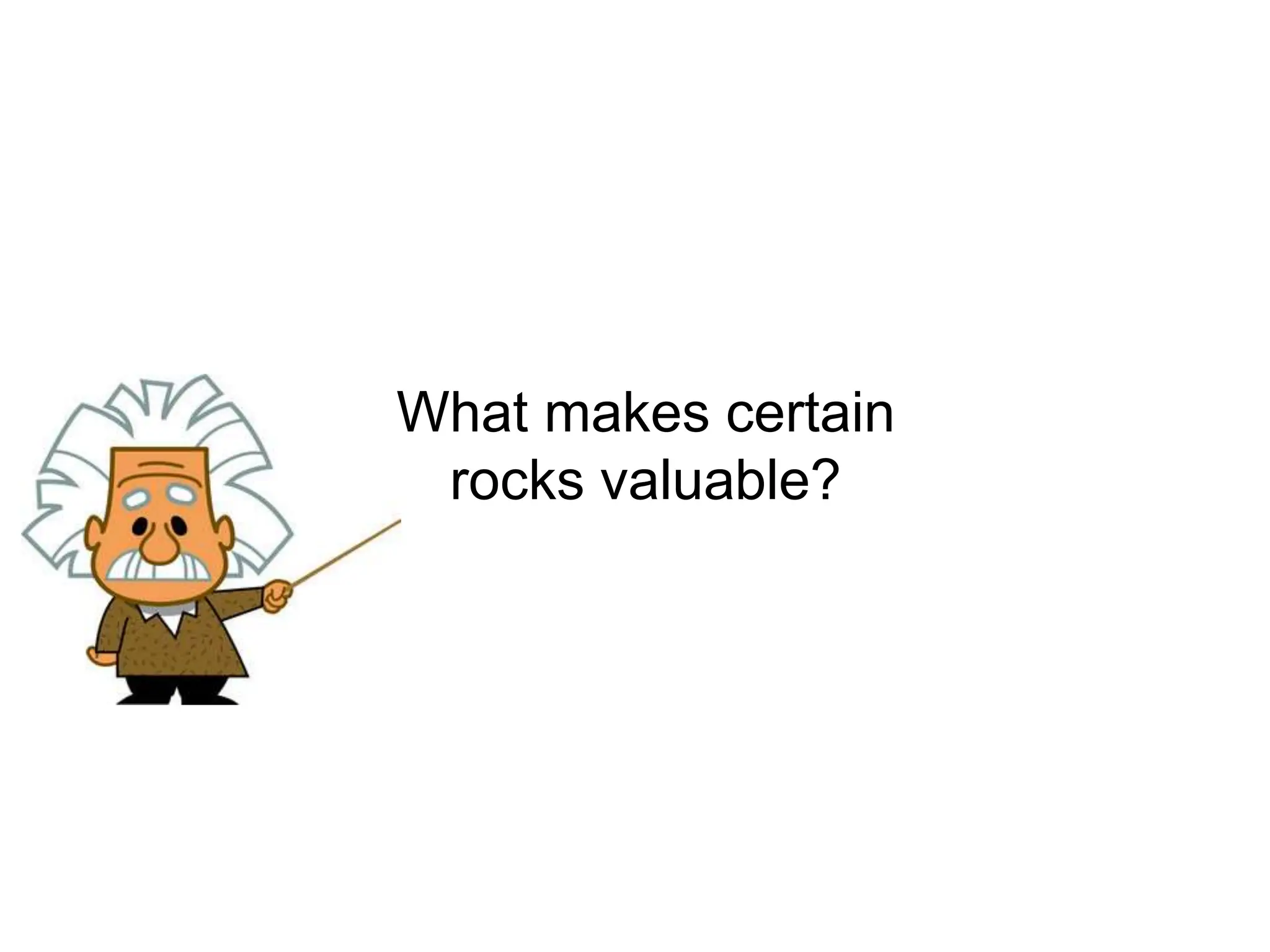 What makes certain
rocks valuable?
 
