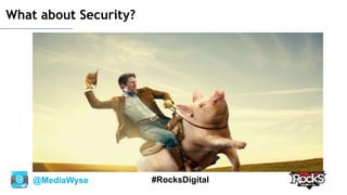 @MediaWyse #RocksDigital
What about Security?
 