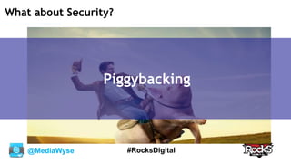 @MediaWyse #RocksDigital
What about Security?
Piggybacking
 