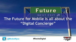 @MediaWyse #RocksDigital
The Future for Mobile is all about the
“Digital Concierge”
 