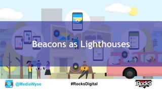 @MediaWyse #RocksDigital
Beacons as Lighthouses
 